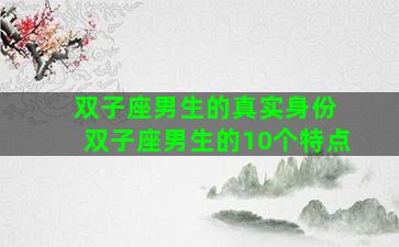 双子座男生的真实身份 双子座男生的10个特点
